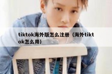 tiktok海外版怎么注册（海外tiktok怎么用）