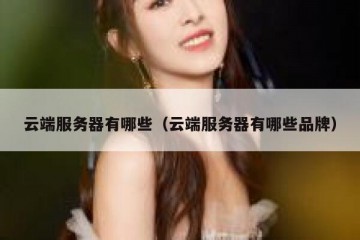 云端服务器有哪些（云端服务器有哪些品牌）