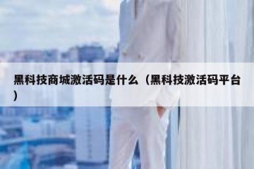 黑科技商城激活码是什么（黑科技激活码平台）
