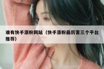 谁有快手涨粉网站（快手涨粉最厉害三个平台推荐）