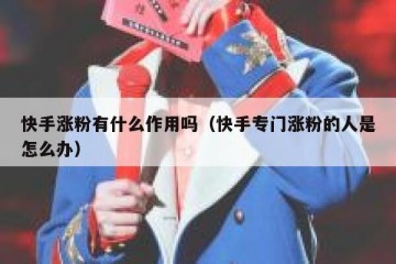 快手涨粉有什么作用吗（快手专门涨粉的人是怎么办）