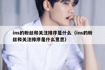 ins的粉丝和关注排序是什么（ins的粉丝和关注排序是什么意思）