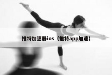 推特加速器ios（推特app加速）