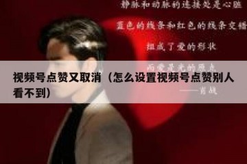 视频号点赞又取消（怎么设置视频号点赞别人看不到）