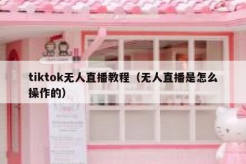 tiktok无人直播教程（无人直播是怎么操作的）