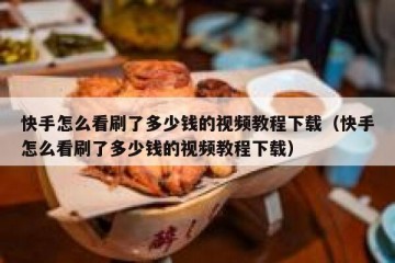 快手怎么看刷了多少钱的视频教程下载（快手怎么看刷了多少钱的视频教程下载）