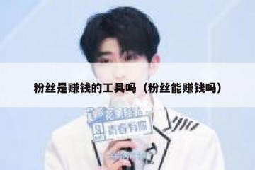 粉丝是赚钱的工具吗（粉丝能赚钱吗）