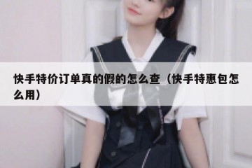 快手特价订单真的假的怎么查（快手特惠包怎么用）