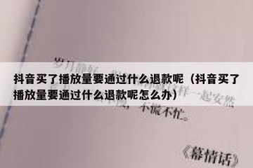 抖音买了播放量要通过什么退款呢（抖音买了播放量要通过什么退款呢怎么办）