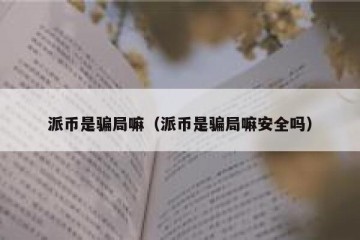 派币是骗局嘛（派币是骗局嘛安全吗）