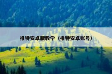 推特安卓版教学（推特安卓账号）