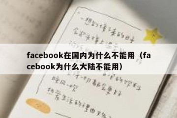 facebook在国内为什么不能用（facebook为什么大陆不能用）