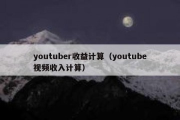 youtuber收益计算（youtube视频收入计算）