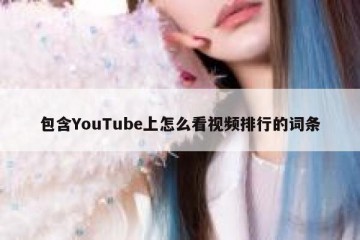 包含YouTube上怎么看视频排行的词条