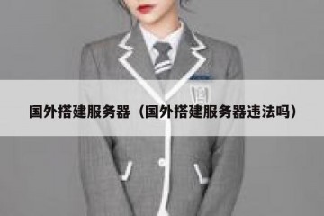 国外搭建服务器（国外搭建服务器违法吗）