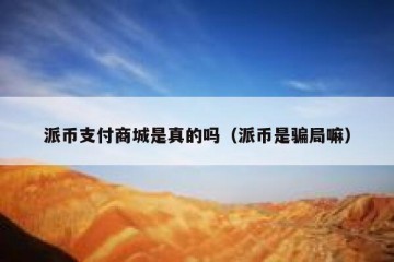 派币支付商城是真的吗（派币是骗局嘛）