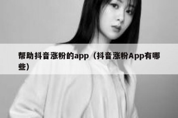 帮助抖音涨粉的app（抖音涨粉App有哪些）
