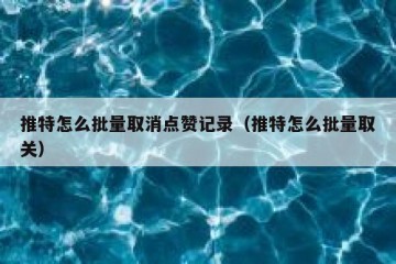 推特怎么批量取消点赞记录（推特怎么批量取关）