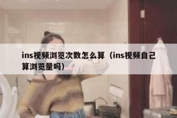 ins视频浏览次数怎么算（ins视频自己算浏览量吗）