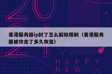 香港服务器ip封了怎么解除限制（香港服务器被攻击了多久恢复）