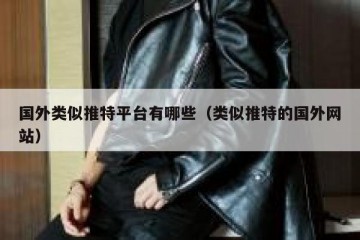 国外类似推特平台有哪些（类似推特的国外网站）