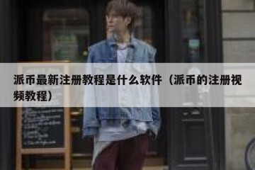 派币最新注册教程是什么软件（派币的注册视频教程）