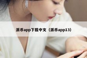 派币app下载中文（派币app13）