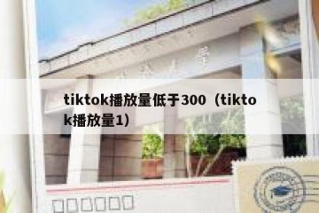 tiktok播放量低于300（tiktok播放量1）