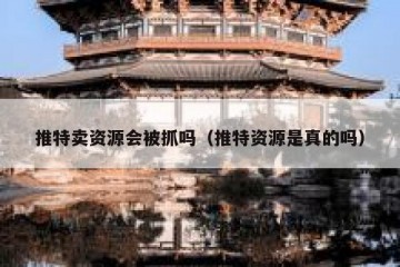 推特卖资源会被抓吗（推特资源是真的吗）