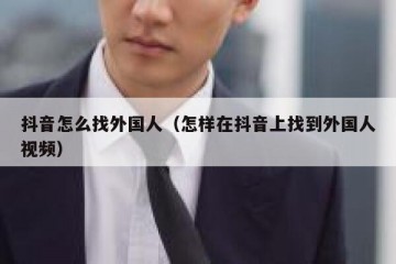 抖音怎么找外国人（怎样在抖音上找到外国人视频）