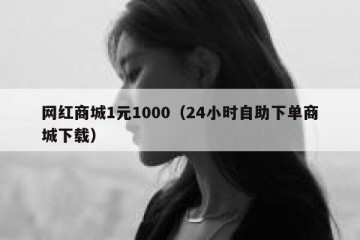 网红商城1元1000（24小时自助下单商城下载）
