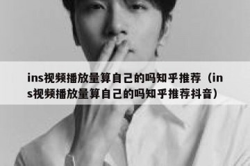 ins视频播放量算自己的吗知乎推荐（ins视频播放量算自己的吗知乎推荐抖音）