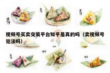 视频号买卖交易平台知乎是真的吗（卖视频号犯法吗）