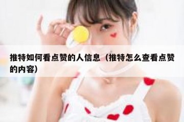推特如何看点赞的人信息（推特怎么查看点赞的内容）