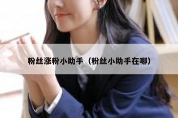 粉丝涨粉小助手（粉丝小助手在哪）