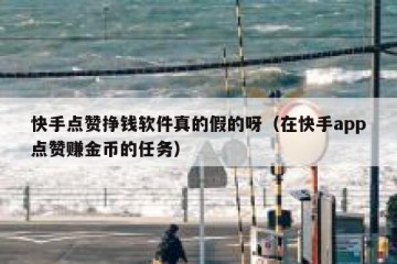 快手点赞挣钱软件真的假的呀（在快手app点赞赚金币的任务）
