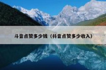 斗音点赞多少钱（抖音点赞多少收入）