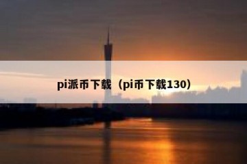 pi派币下载（pi币下载130）