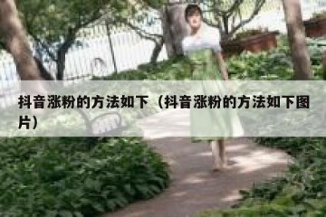 抖音涨粉的方法如下（抖音涨粉的方法如下图片）