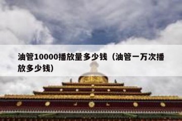 油管10000播放量多少钱（油管一万次播放多少钱）