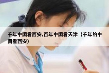 千年中国看西安,百年中国看天津（千年的中国看西安）