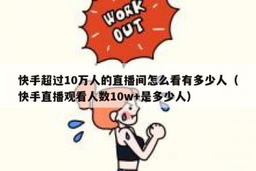快手超过10万人的直播间怎么看有多少人（快手直播观看人数10w+是多少人）