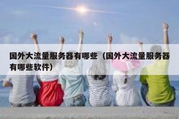 国外大流量服务器有哪些（国外大流量服务器有哪些软件）