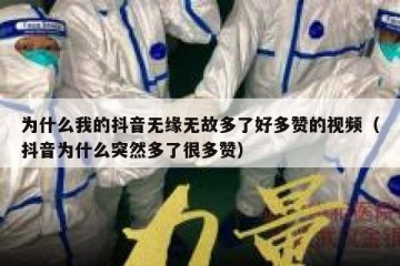 为什么我的抖音无缘无故多了好多赞的视频（抖音为什么突然多了很多赞）