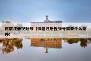 微信注册视频号（微信注册视频号需要什么条件）