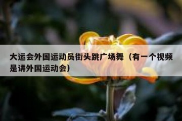 大运会外国运动员街头跳广场舞（有一个视频是讲外国运动会）