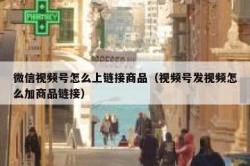 微信视频号怎么上链接商品（视频号发视频怎么加商品链接）