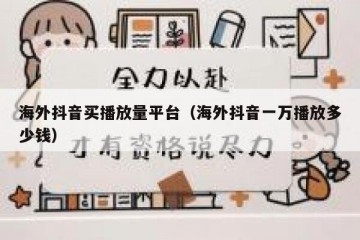 海外抖音买播放量平台（海外抖音一万播放多少钱）
