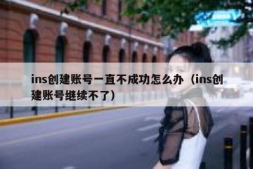 ins创建账号一直不成功怎么办（ins创建账号继续不了）