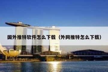 国外推特软件怎么下载（外网推特怎么下载）